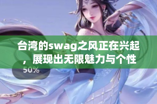 台湾的swag之风正在兴起，展现出无限魅力与个性