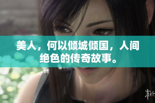 美人，何以倾城倾国，人间绝色的传奇故事。