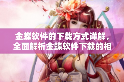 金蝶软件的下载方式详解，全面解析金蝶软件下载的相关内容