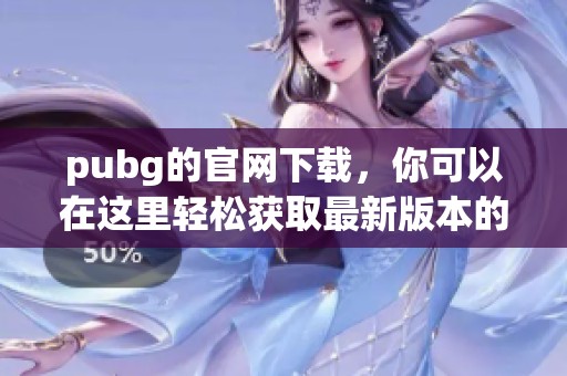pubg的官网下载，你可以在这里轻松获取最新版本的游戏客户端