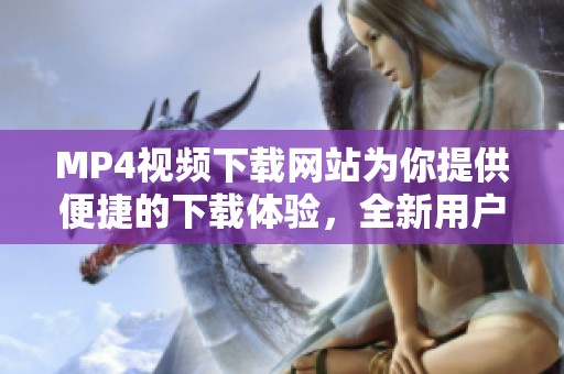 MP4视频下载网站为你提供便捷的下载体验，全新用户界面畅享观看乐趣