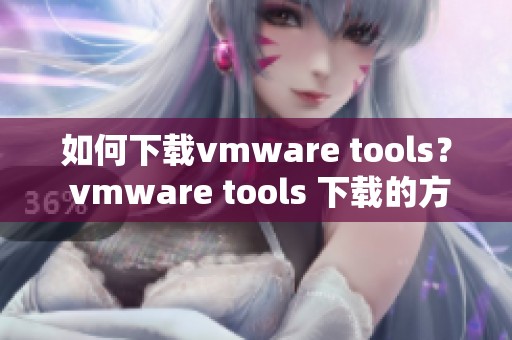 如何下载vmware tools？ vmware tools 下载的方法详解