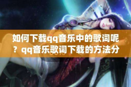 如何下载qq音乐中的歌词呢？qq音乐歌词下载的方法分享给大家！