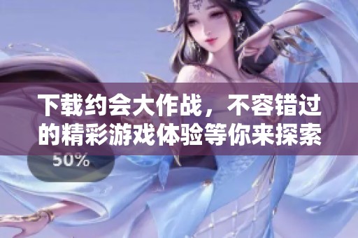 下载约会大作战，不容错过的精彩游戏体验等你来探索