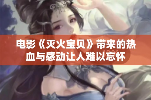 电影《灭火宝贝》带来的热血与感动让人难以忘怀