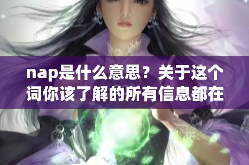 nap是什么意思？关于这个词你该了解的所有信息都在这里。
