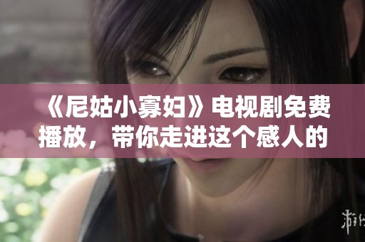 《尼姑小寡妇》电视剧免费播放，带你走进这个感人的故事世界