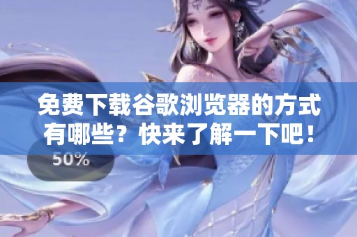 免费下载谷歌浏览器的方式有哪些？快来了解一下吧！