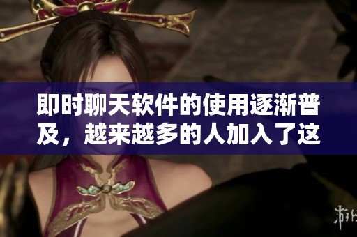 即时聊天软件的使用逐渐普及，越来越多的人加入了这个快速交流的平台。