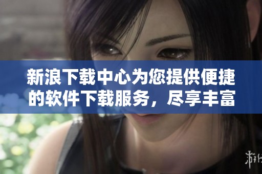 新浪下载中心为您提供便捷的软件下载服务，尽享丰富资源 随时畅游数据世界