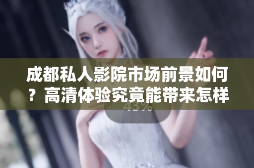 成都私人影院市场前景如何？高清体验究竟能带来怎样的发展机会