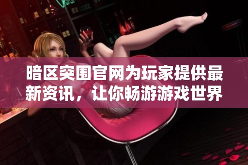 暗区突围官网为玩家提供最新资讯，让你畅游游戏世界的精彩内容！
