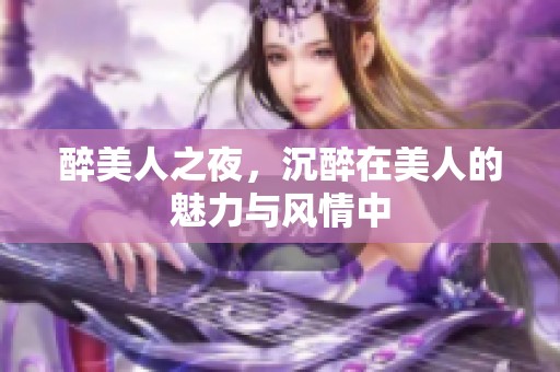 醉美人之夜，沉醉在美人的魅力与风情中