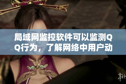 局域网监控软件可以监测QQ行为，了解网络中用户动态情况