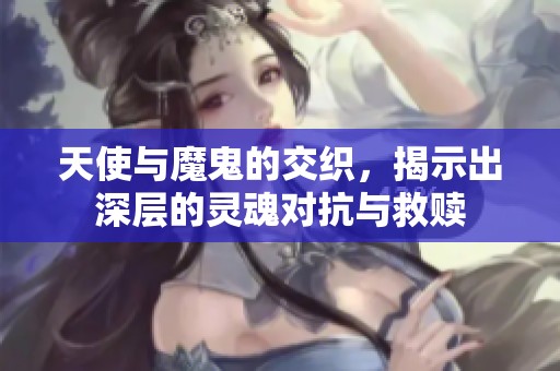 天使与魔鬼的交织，揭示出深层的灵魂对抗与救赎