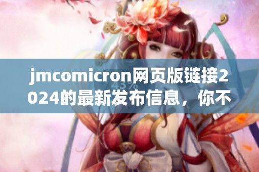 jmcomicron网页版链接2024的最新发布信息，你不容错过的精彩内容！