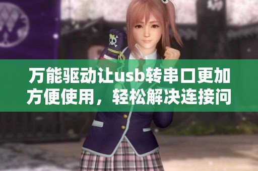 万能驱动让usb转串口更加方便使用，轻松解决连接问题的方法与技巧