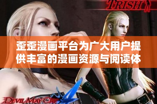 歪歪漫画平台为广大用户提供丰富的漫画资源与阅读体验