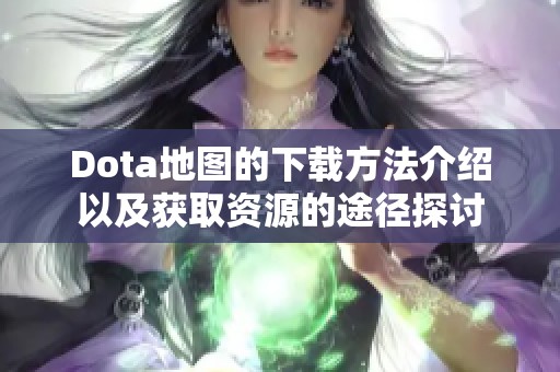 Dota地图的下载方法介绍以及获取资源的途径探讨