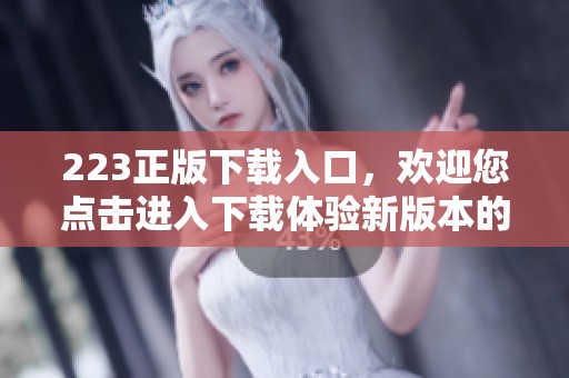 223正版下载入口，欢迎您点击进入下载体验新版本的精彩内容