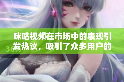 咪咕视频在市场中的表现引发热议，吸引了众多用户的关注与讨论。