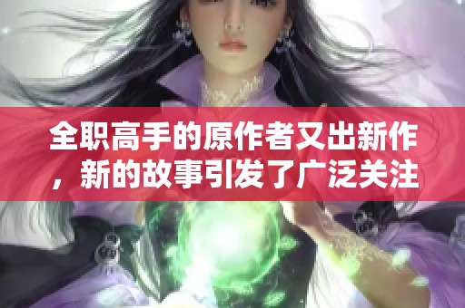 全职高手的原作者又出新作，新的故事引发了广泛关注与热议