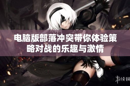 电脑版部落冲突带你体验策略对战的乐趣与激情