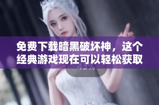免费下载暗黑破坏神，这个经典游戏现在可以轻松获取！