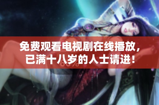 免费观看电视剧在线播放，已满十八岁的人士请进！