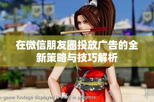 在微信朋友圈投放广告的全新策略与技巧解析
