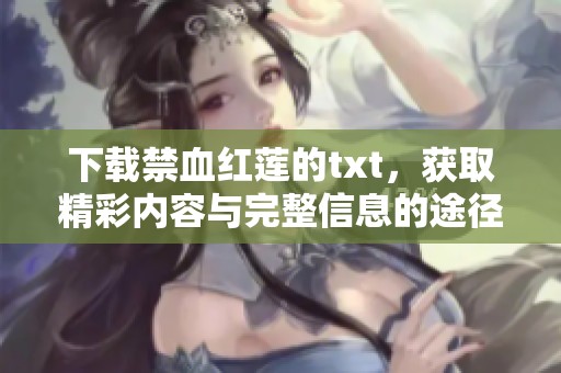 下载禁血红莲的txt，获取精彩内容与完整信息的途径请看这里