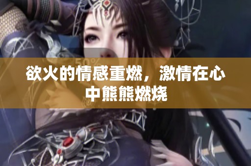 欲火的情感重燃，激情在心中熊熊燃烧