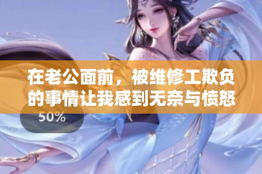 在老公面前，被维修工欺负的事情让我感到无奈与愤怒