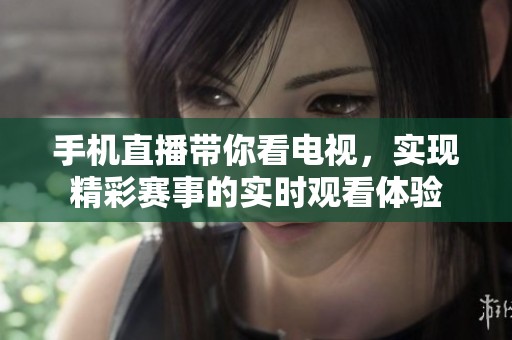 手机直播带你看电视，实现精彩赛事的实时观看体验