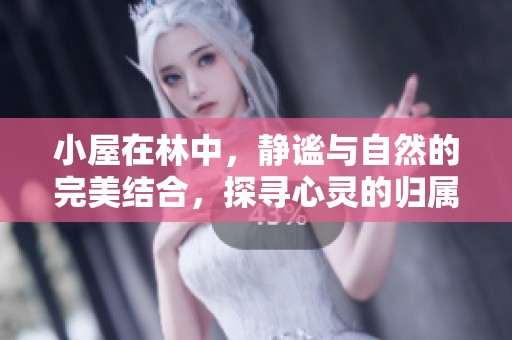 小屋在林中，静谧与自然的完美结合，探寻心灵的归属之地