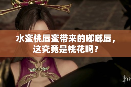 水蜜桃唇蜜带来的嘟嘟唇，这究竟是桃花吗？