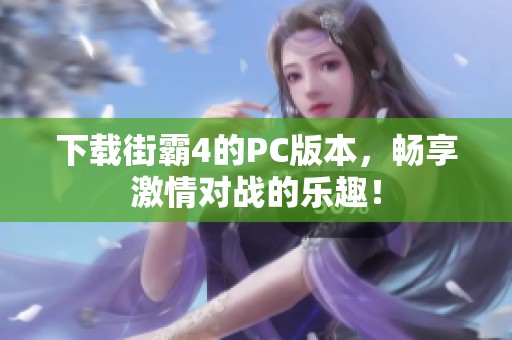 下载街霸4的PC版本，畅享激情对战的乐趣！
