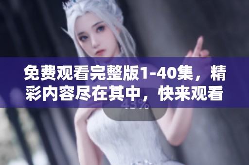免费观看完整版1-40集，精彩内容尽在其中，快来观看吧！