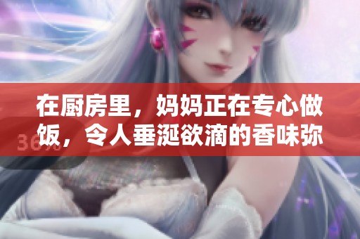在厨房里，妈妈正在专心做饭，令人垂涎欲滴的香味弥漫开来
