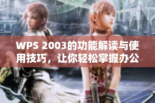 WPS 2003的功能解读与使用技巧，让你轻松掌握办公软件的强大魅力