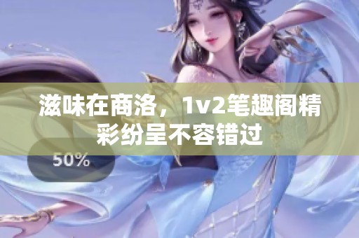 滋味在商洛，1v2笔趣阁精彩纷呈不容错过