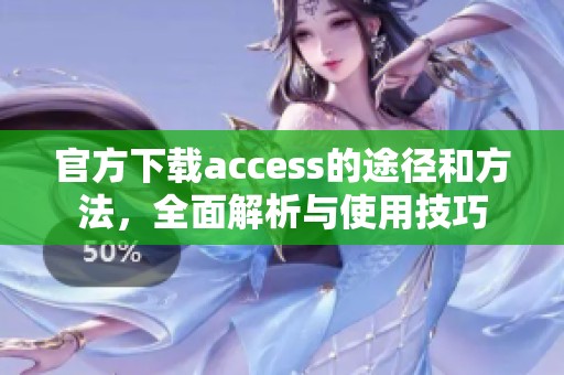 官方下载access的途径和方法，全面解析与使用技巧