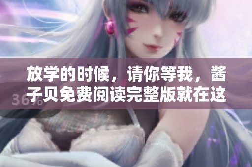 放学的时候，请你等我，酱子贝免费阅读完整版就在这里