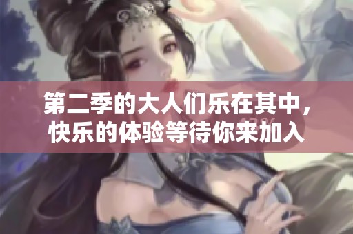 第二季的大人们乐在其中，快乐的体验等待你来加入