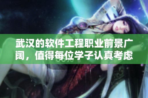 武汉的软件工程职业前景广阔，值得每位学子认真考虑和选择。
