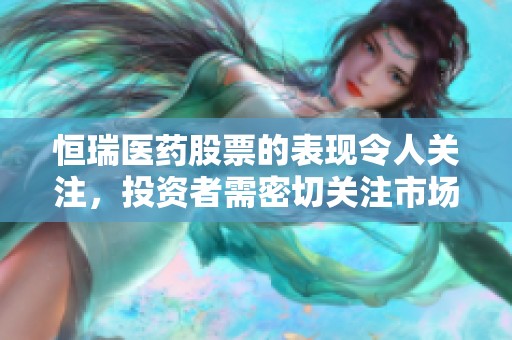 恒瑞医药股票的表现令人关注，投资者需密切关注市场动态