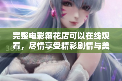 完整电影霜花店可以在线观看，尽情享受精彩剧情与美丽画面