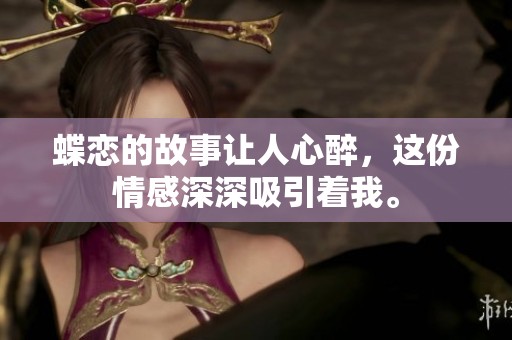 蝶恋的故事让人心醉，这份情感深深吸引着我。