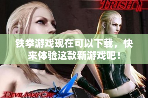 铁拳游戏现在可以下载，快来体验这款新游戏吧！
