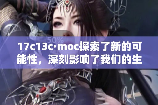 17c13c·moc探索了新的可能性，深刻影响了我们的生活与未来发展。